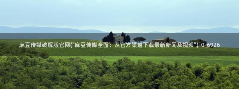 麻豆印画传媒官网：麻豆传媒破解版官网(\