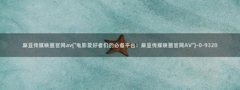 台湾免费麻豆传媒官网：麻豆传媒映画官网av(\