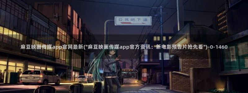 麻豆传媒眏画官网：麻豆映画传媒app官网最新(\