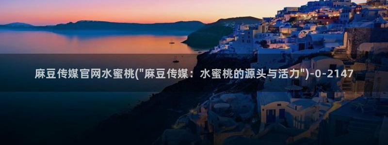麻豆传媒映视官网：麻豆传媒官网水蜜桃(\