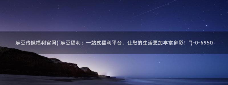 麻豆新传媒官网：麻豆传媒福利官网(\