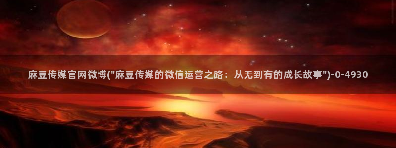麻豆麻豆个传媒官网app黄：麻豆传媒官网微博(\