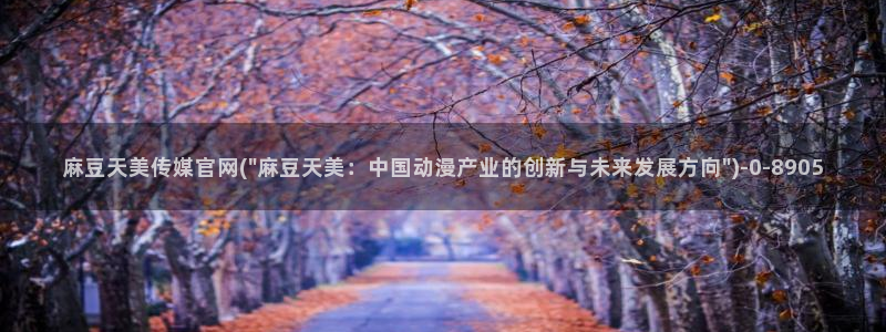 91麻豆传媒官网是