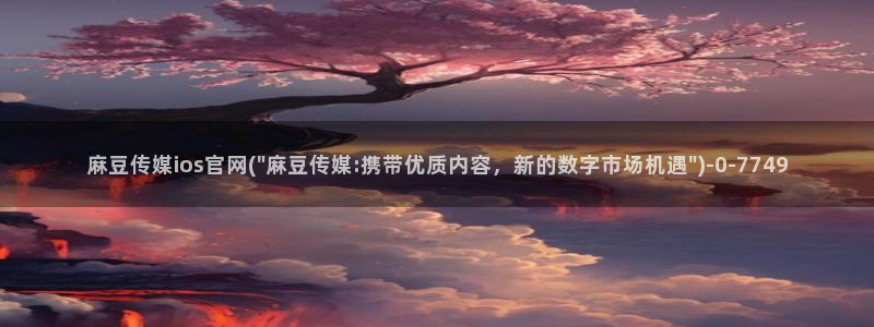 麻豆传媒官网 视频：麻豆传媒ios官网(\