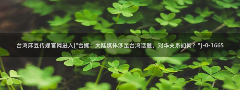 麻豆村麻豆官网传媒：台湾麻豆传媒官网进入(\
